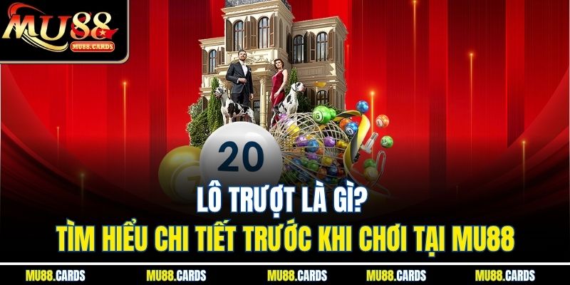 Lô Trượt Là Gì? Tìm Hiểu Chi Tiết Trước Khi Chơi Tại Mu88