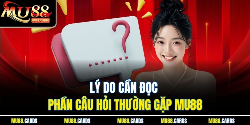 Lý do cần đọc phần câu hỏi thường gặp Mu88