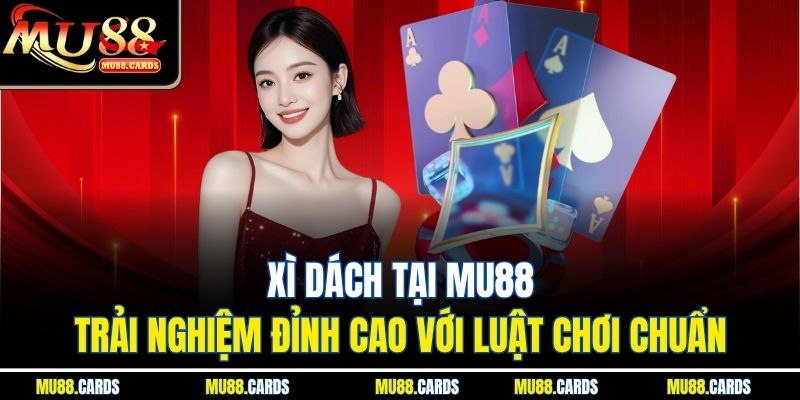Xì Dách Tại Mu88 - Trải Nghiệm Đỉnh Cao Với Luật Chơi Chuẩn